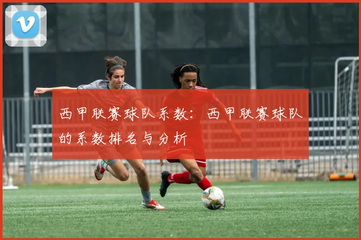 西甲联赛球队系数:西甲联赛球队的系数排名与分析