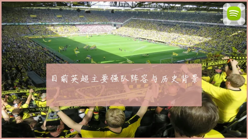目前英超主要强队阵容与历史背景