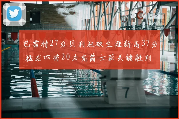 巴雷特27分贝利狂砍生涯新高37分 猛龙四将20力克爵士获关键胜利