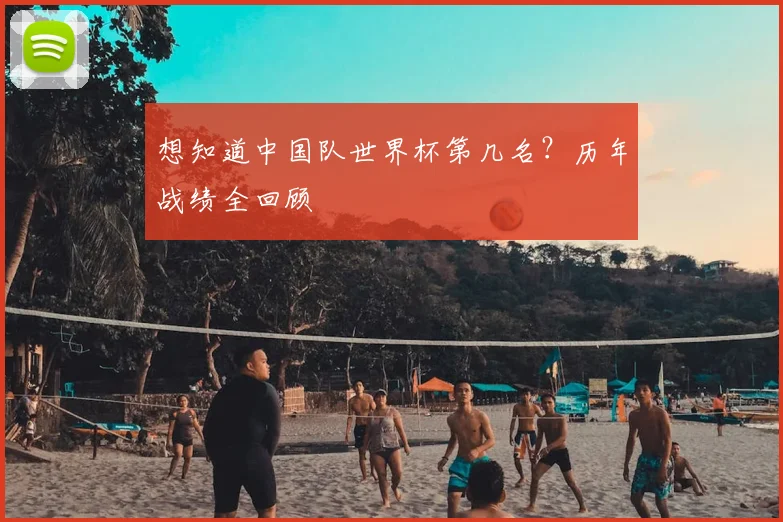 想知道中国队世界杯第几名?历年战绩全回顾