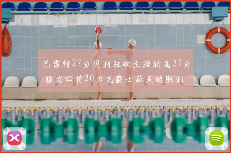 巴雷特27分贝利狂砍生涯新高37分 猛龙四将20力克爵士获关键胜利