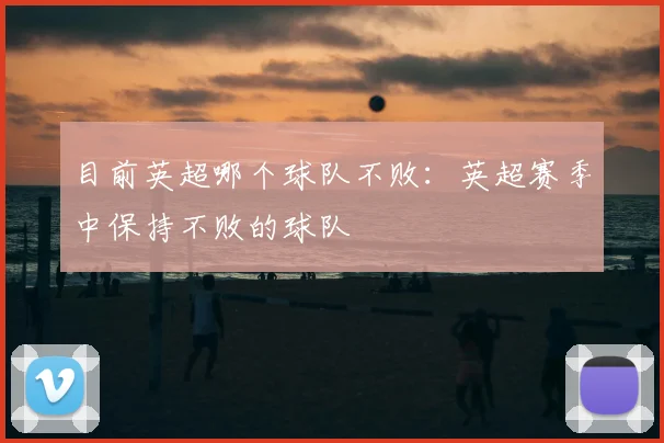 目前英超哪个球队不败：英超赛季中保持不败的球队