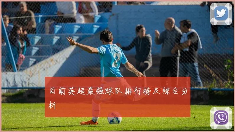 目前英超最强球队排行榜及综合分析