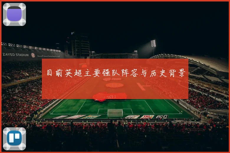 目前英超主要强队阵容与历史背景